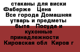 стаканы для виски Фаберже › Цена ­ 95 000 - Все города Домашняя утварь и предметы быта » Посуда и кухонные принадлежности   . Кировская обл.,Киров г.